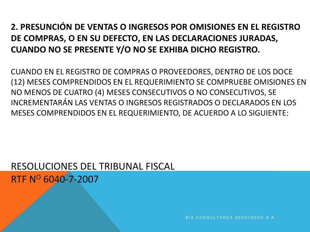 2. PRESUNCIÓN DE VENTAS O INGRESOS POR OMISIONES EN EL REGISTRO DE COMPRAS, O EN SU DEFECTO, EN LAS DECLARACIONES JURADAS, CUANDO NO SE PRESENTE Y/O NO SE EXHIBA DICHO REGISTRO. Cuando en el registro de compras o proveedores, dentro de los doce (12) meses comprendidos en el requerimiento se compruebe omisiones en no menos de cuatro (4) meses consecutivos o no consecutivos, se incrementarán las ventas o ingresos registrados o declarados en los meses comprendidos en el requerimiento, de acuerdo a lo siguiente: RESOLUCIONES DEL TRIBUNAL FISCAL RTF No