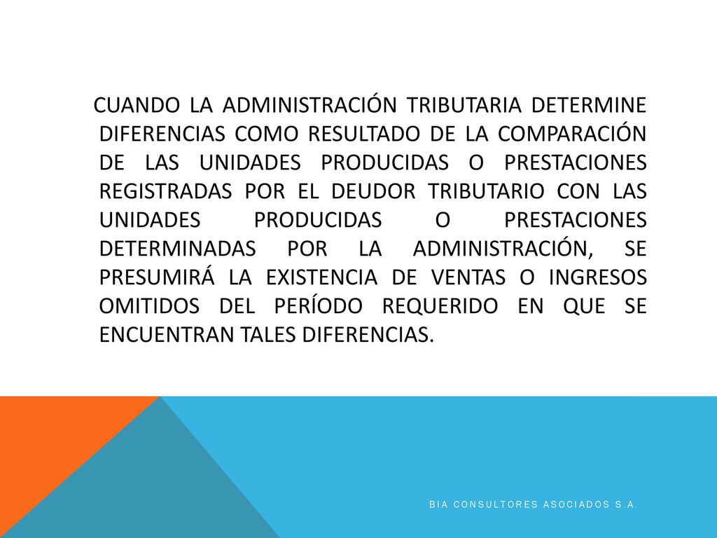 CUANDO LA ADMINISTRACIÓN TRIBUTARIA DETERMINE DIFERENCIAS COMO RESULTADO DE LA COMPARACIÓN DE LAS UNIDADES PRODUCIDAS O PRESTACIONES REGISTRADAS POR EL DEUDOR TRIBUTARIO CON LAS UNIDADES PRODUCIDAS O PRESTACIONES DETERMINADAS POR LA ADMINISTRACIÓN, SE PRESUMIRÁ LA EXISTENCIA DE VENTAS O INGRESOS OMITIDOS DEL PERÍODO REQUERIDO EN QUE SE ENCUENTRAN TALES DIFERENCIAS.