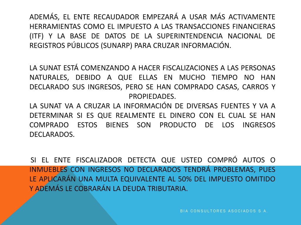ADEMÁS, EL ENTE RECAUDADOR EMPEZARÁ A USAR MÁS ACTIVAMENTE HERRAMIENTAS COMO EL IMPUESTO A LAS TRANSACCIONES FINANCIERAS (ITF) Y LA BASE DE DATOS DE LA SUPERINTENDENCIA NACIONAL DE REGISTROS PÚBLICOS (SUNARP) PARA CRUZAR INFORMACIÓN.