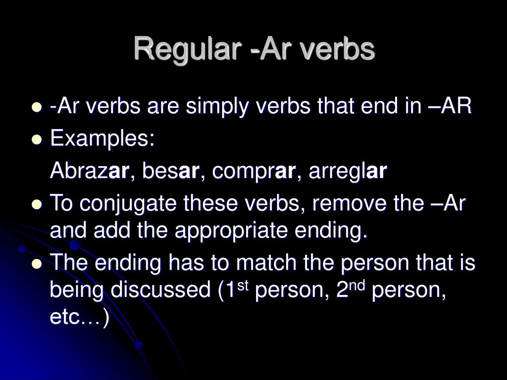 Regular -Ar verbs -Ar verbs are simply verbs that end in –AR Examples:
