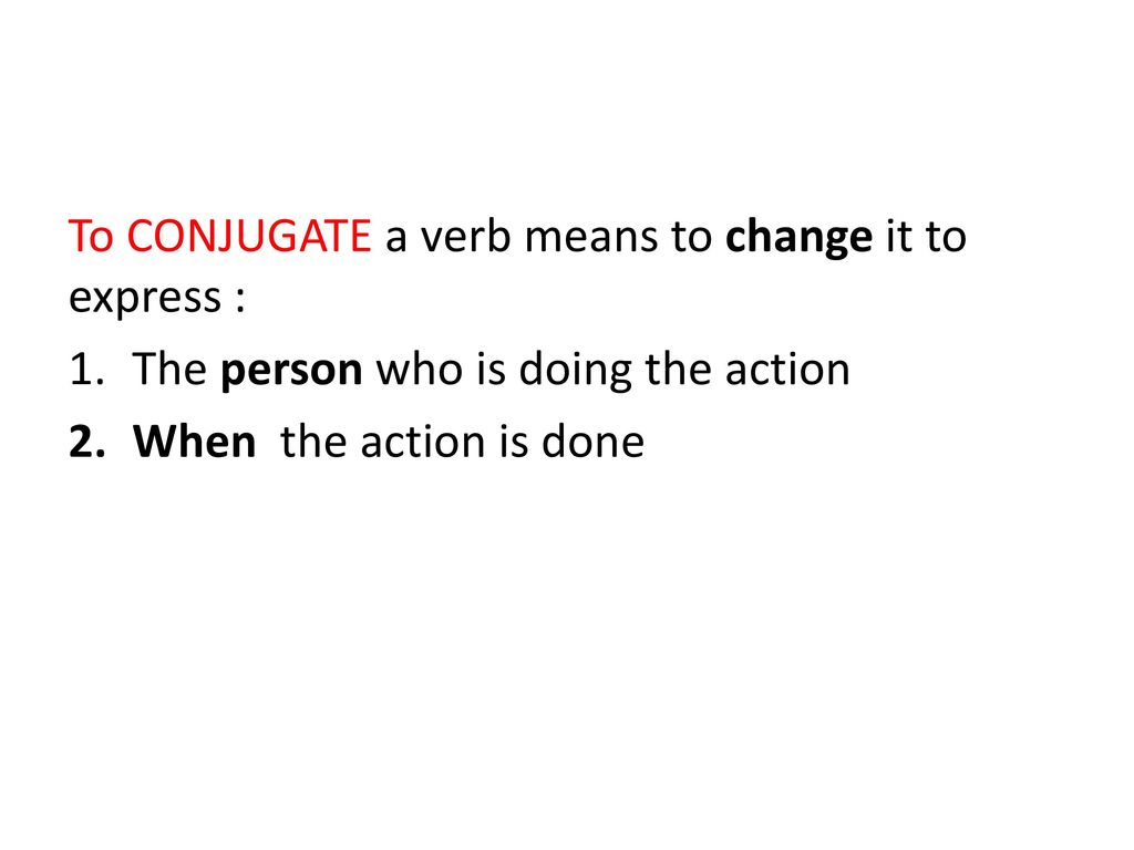 To CONJUGATE a verb means to change it to express :