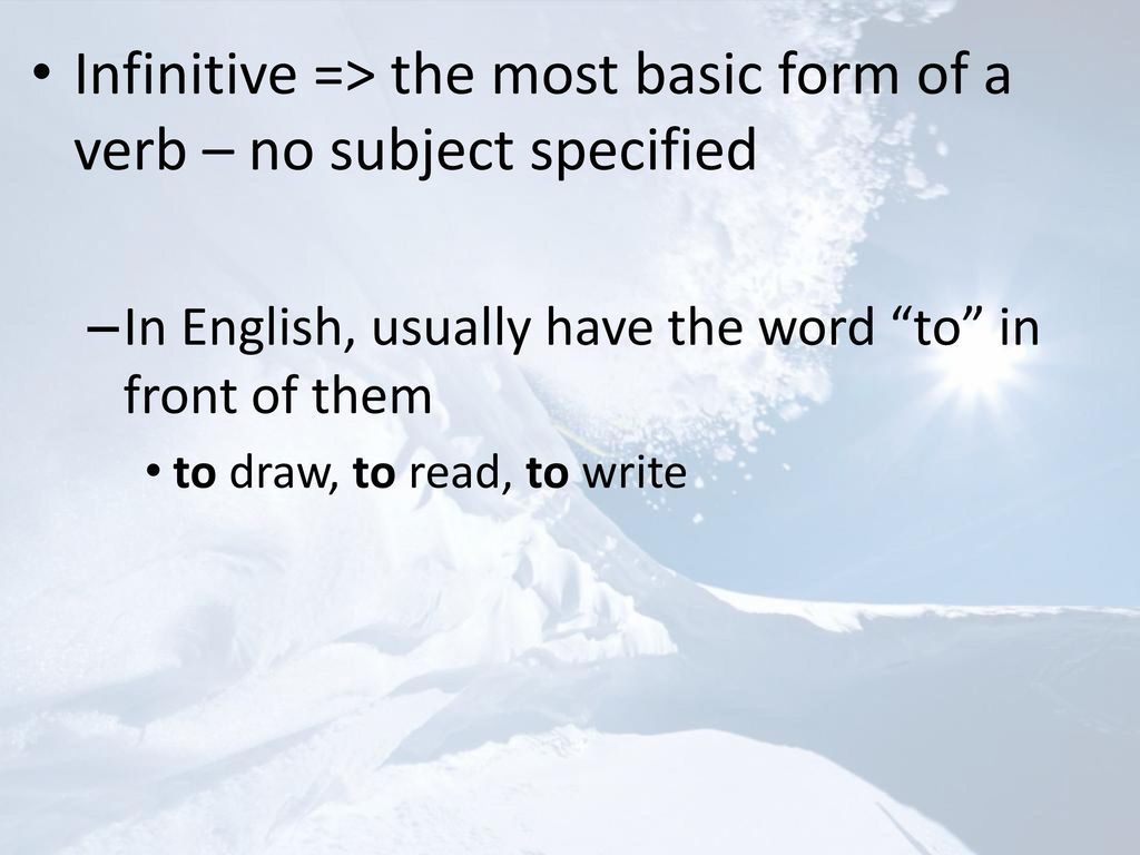 Infinitive => the most basic form of a verb – no subject specified