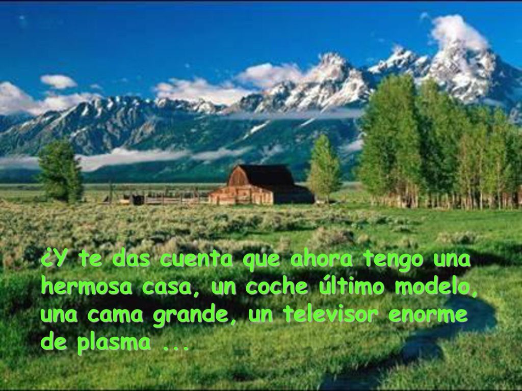 ¿Y te das cuenta que ahora tengo una hermosa casa, un coche último modelo, una cama grande, un televisor enorme de plasma ...