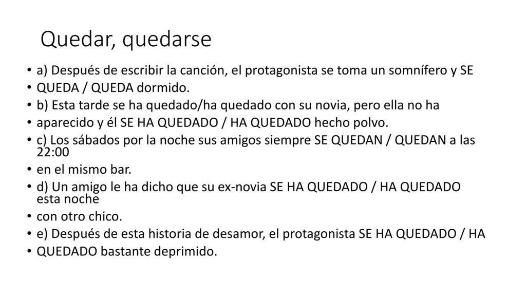 Quedar, quedarse a) Después de escribir la canción, el protagonista se toma un somnífero y SE. QUEDA / QUEDA dormido.