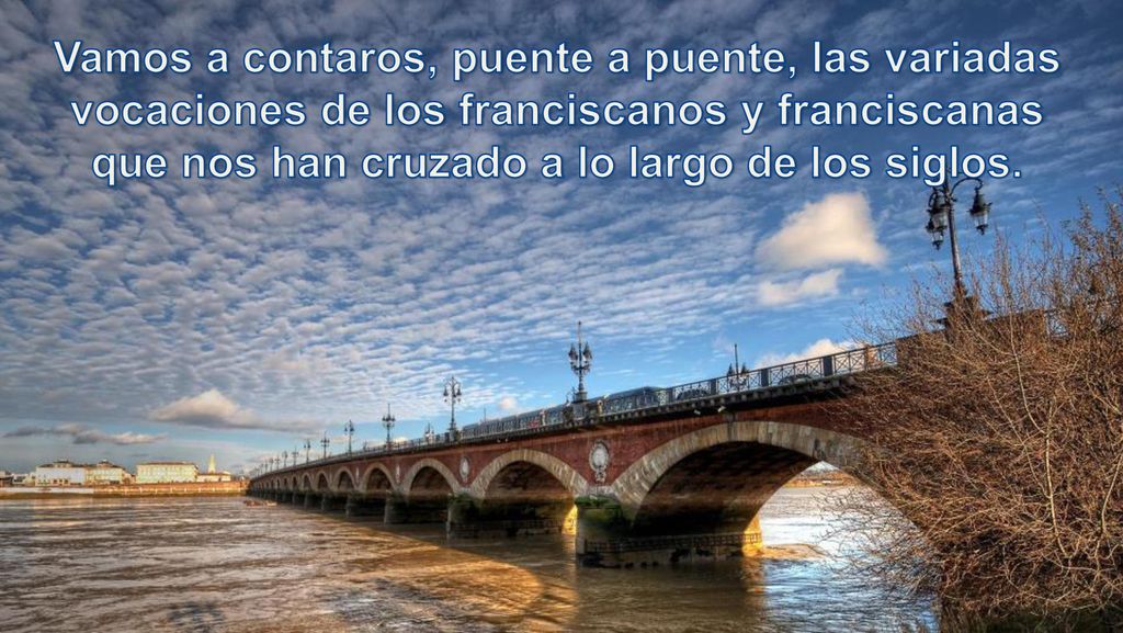 Vamos a contaros, puente a puente, las variadas vocaciones de los franciscanos y franciscanas que nos han cruzado a lo largo de los siglos.