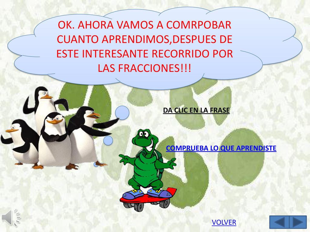 OK. AHORA VAMOS A COMRPOBAR CUANTO APRENDIMOS,DESPUES DE ESTE INTERESANTE RECORRIDO POR LAS FRACCIONES!!!