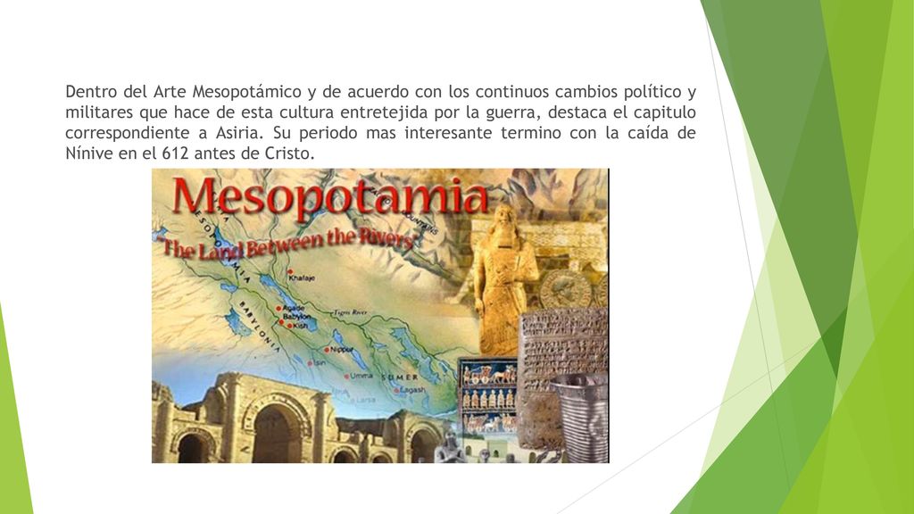 Dentro del Arte Mesopotámico y de acuerdo con los continuos cambios político y militares que hace de esta cultura entretejida por la guerra, destaca el capitulo correspondiente a Asiria.