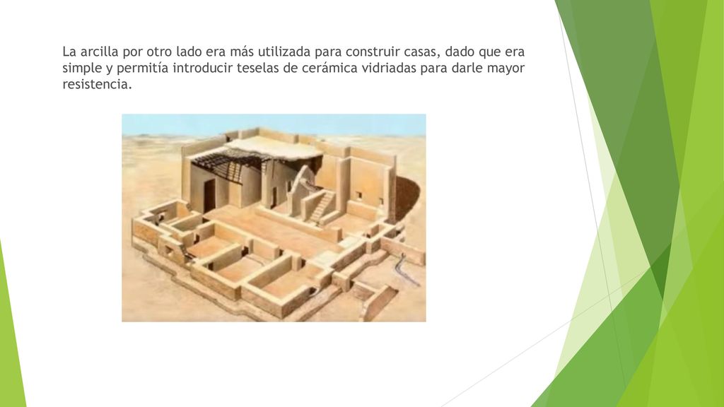 La arcilla por otro lado era más utilizada para construir casas, dado que era simple y permitía introducir teselas de cerámica vidriadas para darle mayor resistencia.