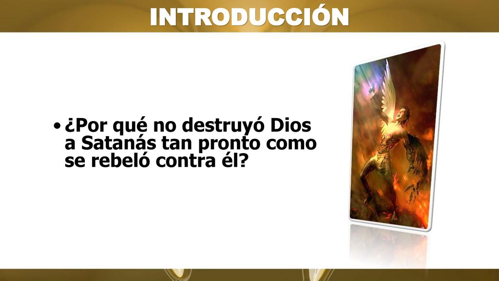 INTRODUCCIÓN ¿Por qué no destruyó Dios a Satanás tan pronto como se rebeló contra él