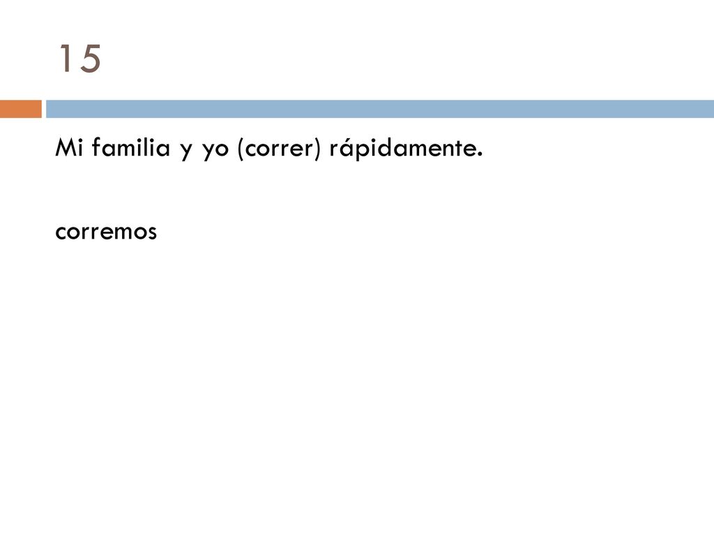 15 Mi familia y yo (correr) rápidamente. corremos