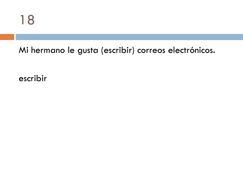 18 Mi hermano le gusta (escribir) correos electrónicos. escribir