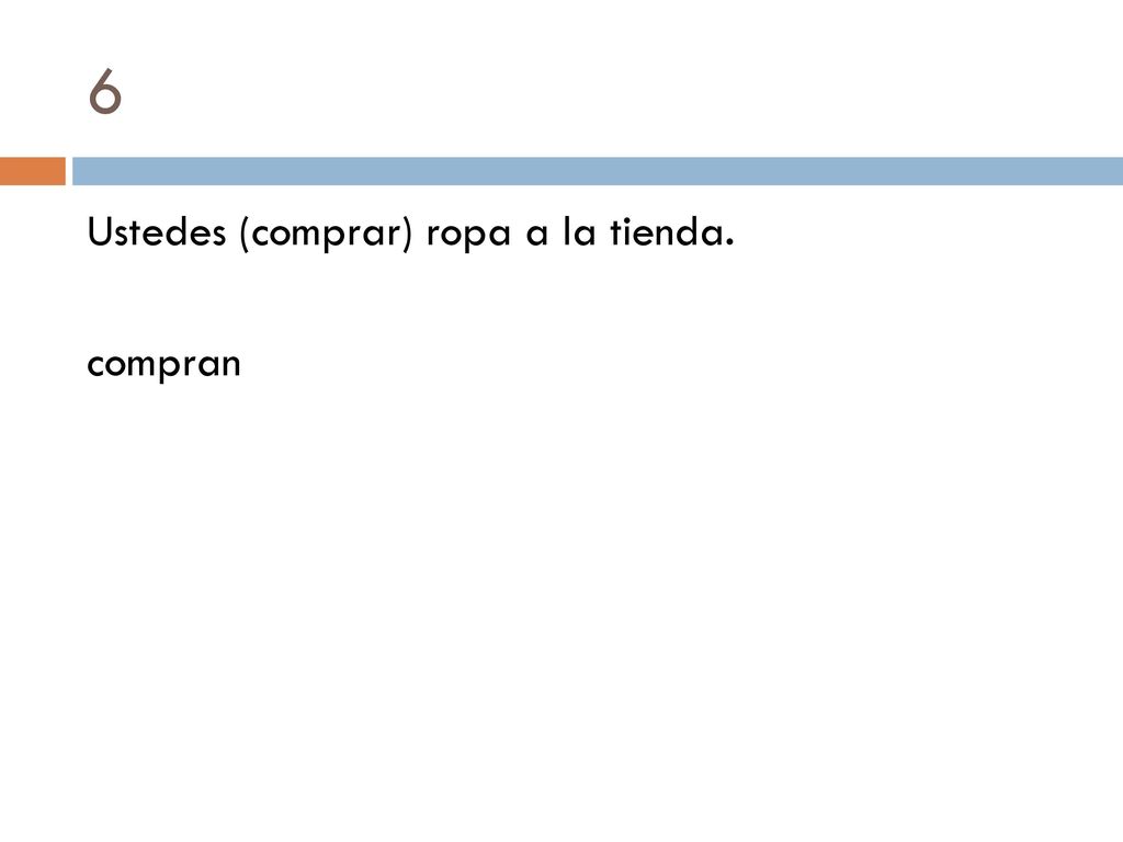 6 Ustedes (comprar) ropa a la tienda. compran