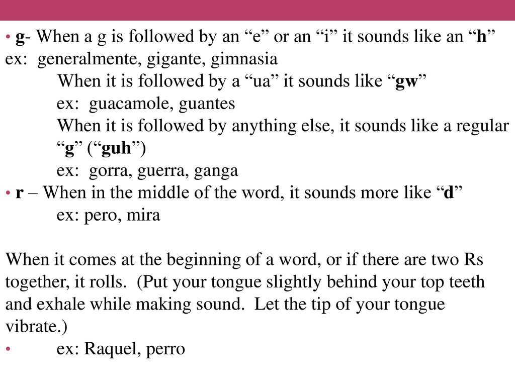g- When a g is followed by an e or an i it sounds like an h