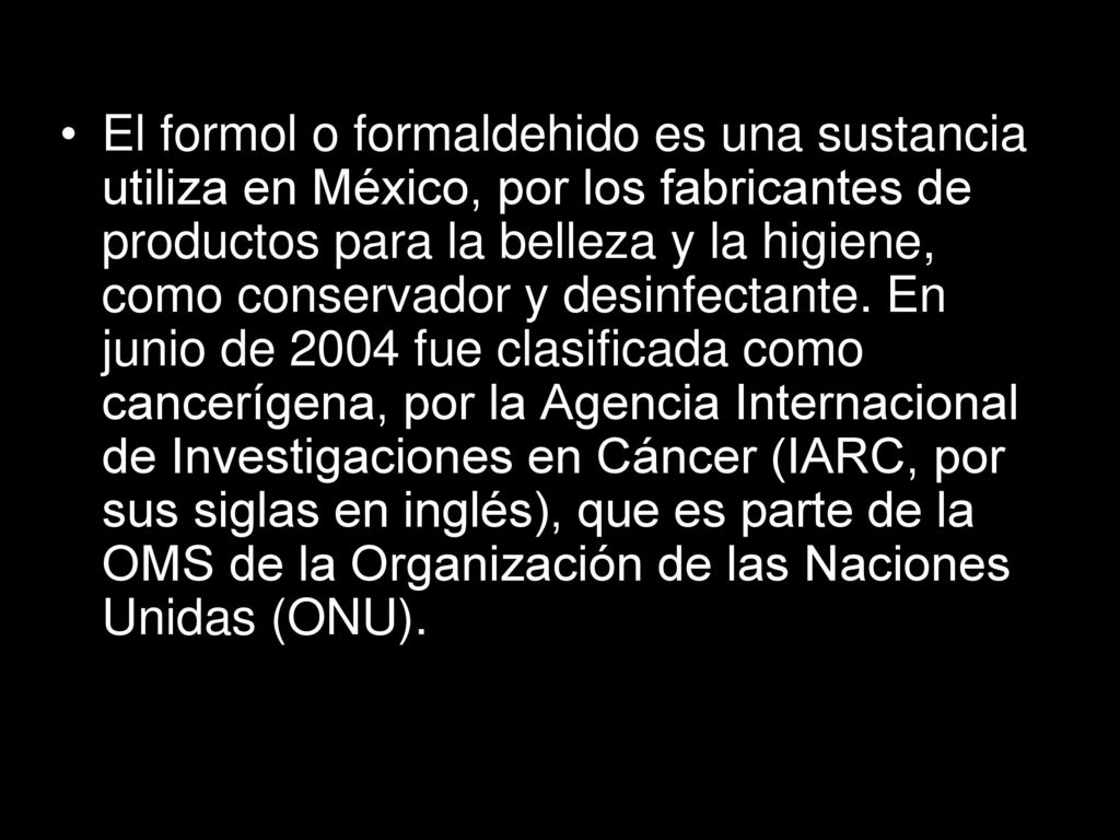 El formol o formaldehido es una sustancia utiliza en México, por los fabricantes de productos para la belleza y la higiene, como conservador y desinfectante.