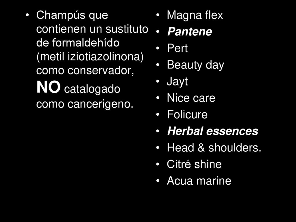 Champús que contienen un sustituto de formaldehído (metil iziotiazolinona) como conservador, NO catalogado como cancerigeno.