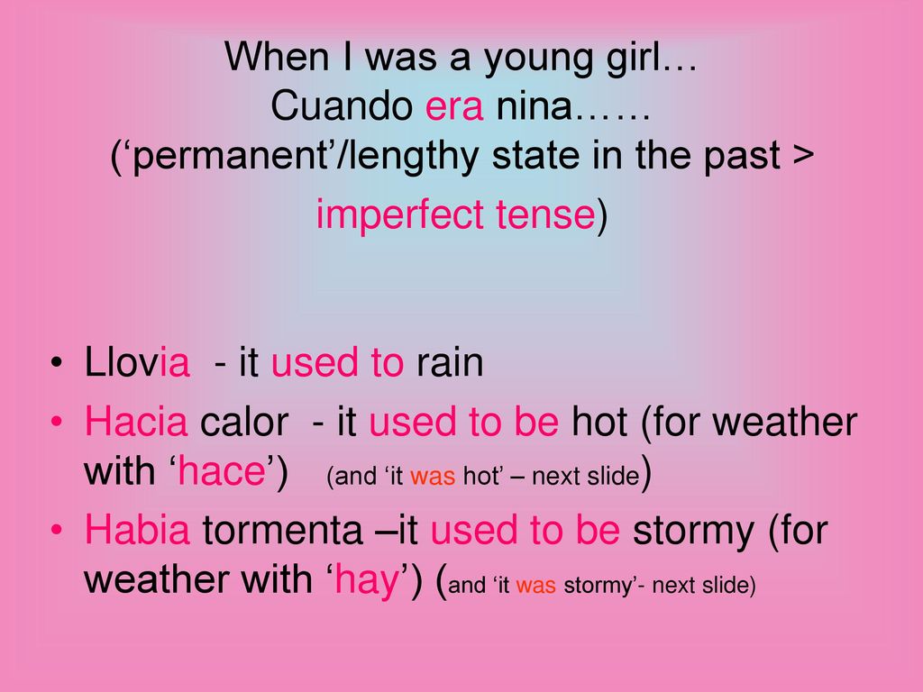 When I was a young girl… Cuando era nina…… (‘permanent’/lengthy state in the past > imperfect tense)