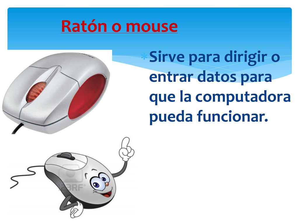 Ratón o mouse Sirve para dirigir o entrar datos para que la computadora pueda funcionar.