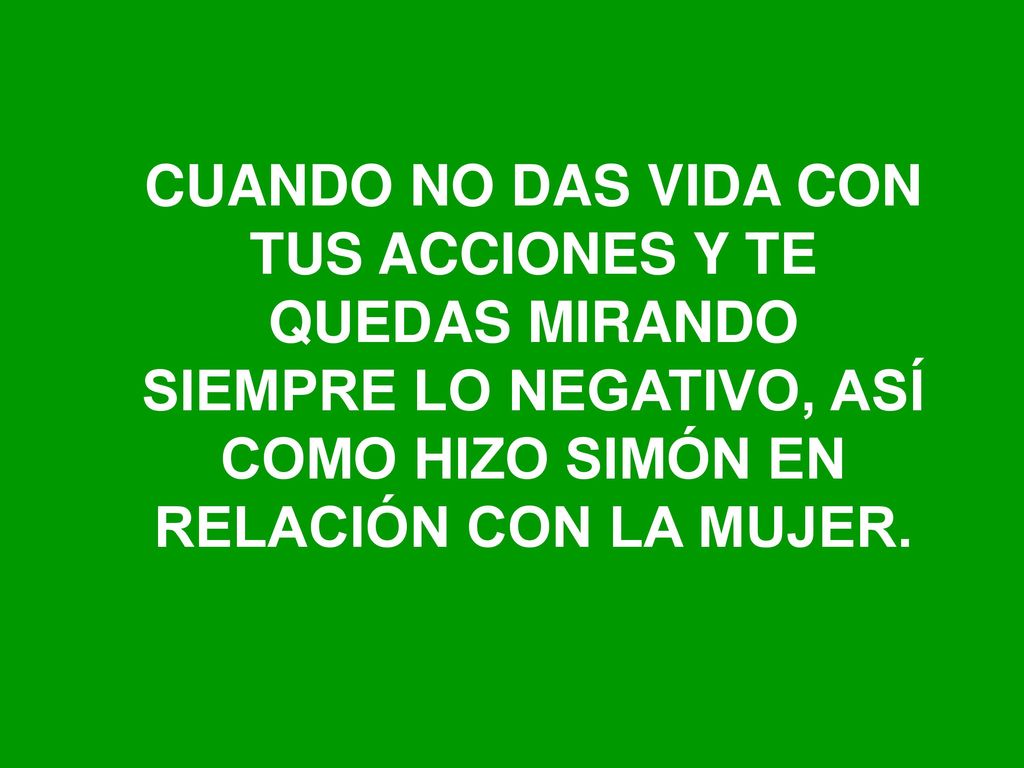CUANDO NO DAS VIDA CON TUS ACCIONES Y TE QUEDAS MIRANDO SIEMPRE LO NEGATIVO, ASÍ COMO HIZO SIMÓN EN RELACIÓN CON LA MUJER.