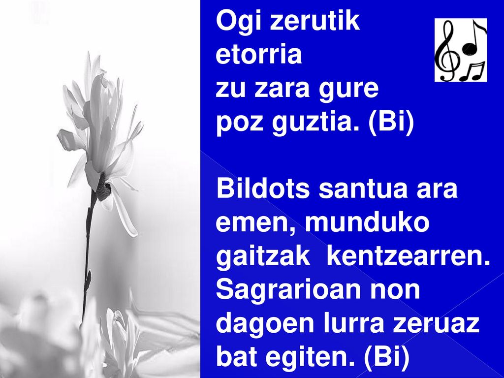 Ogi zerutik etorria. zu zara gure. poz guztia. (Bi) Bildots santua ara. emen, munduko. gaitzak kentzearren.