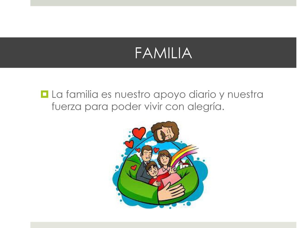 FAMILIA La familia es nuestro apoyo diario y nuestra fuerza para poder vivir con alegría.