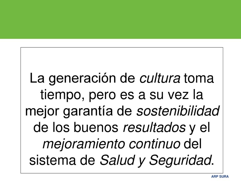 La generación de cultura toma tiempo, pero es a su vez la mejor garantía de sostenibilidad de los buenos resultados y el mejoramiento continuo del sistema de Salud y Seguridad.