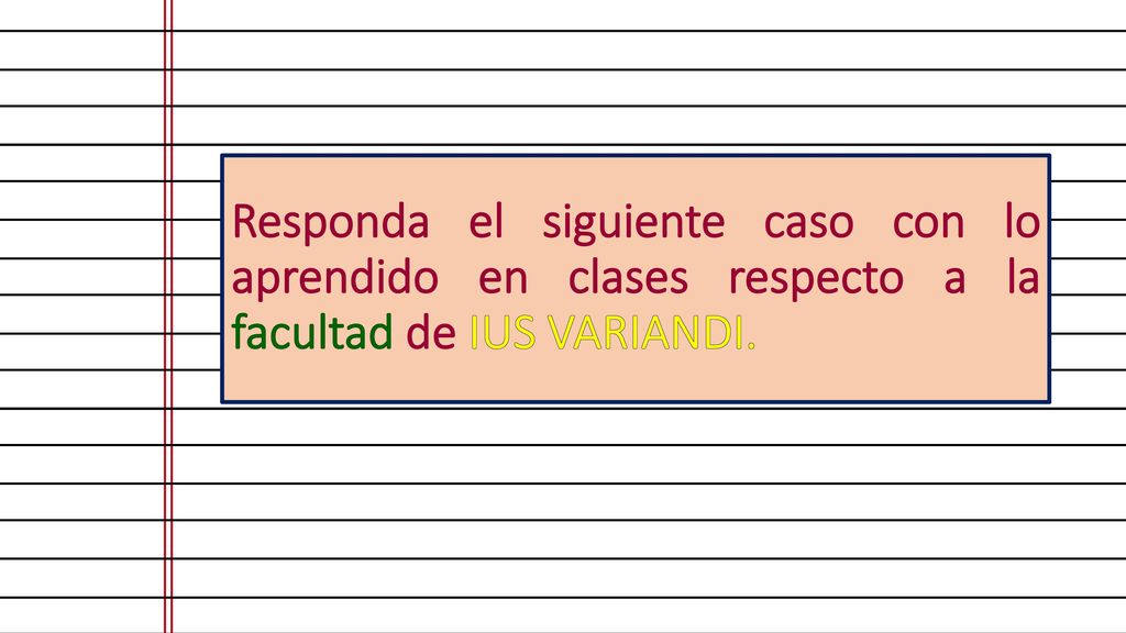 Responda el siguiente caso con lo aprendido en clases respecto a la facultad de IUS VARIANDI.