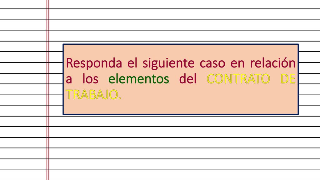 Responda el siguiente caso en relación a los elementos del CONTRATO DE TRABAJO.