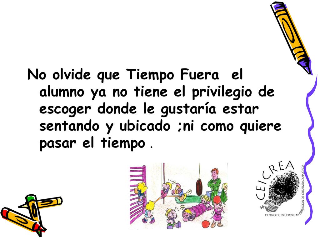 No olvide que Tiempo Fuera el alumno ya no tiene el privilegio de escoger donde le gustaría estar sentando y ubicado ;ni como quiere pasar el tiempo .