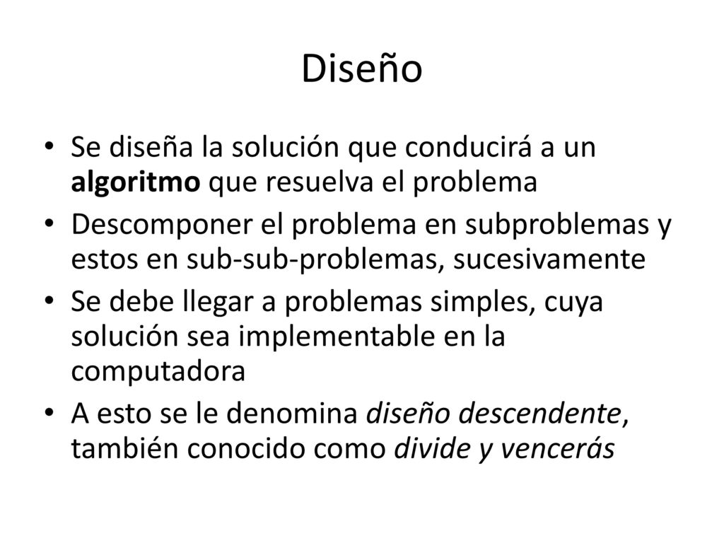 Diseño Se diseña la solución que conducirá a un algoritmo que resuelva el problema.