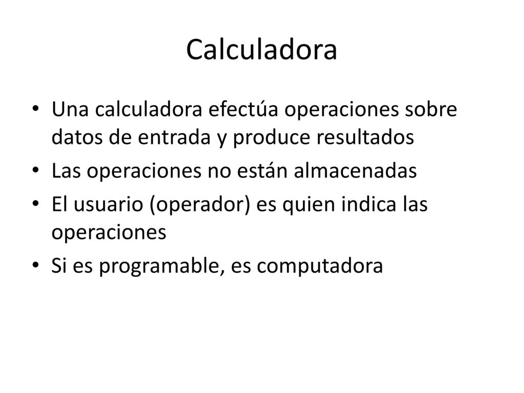 Calculadora Una calculadora efectúa operaciones sobre datos de entrada y produce resultados. Las operaciones no están almacenadas.
