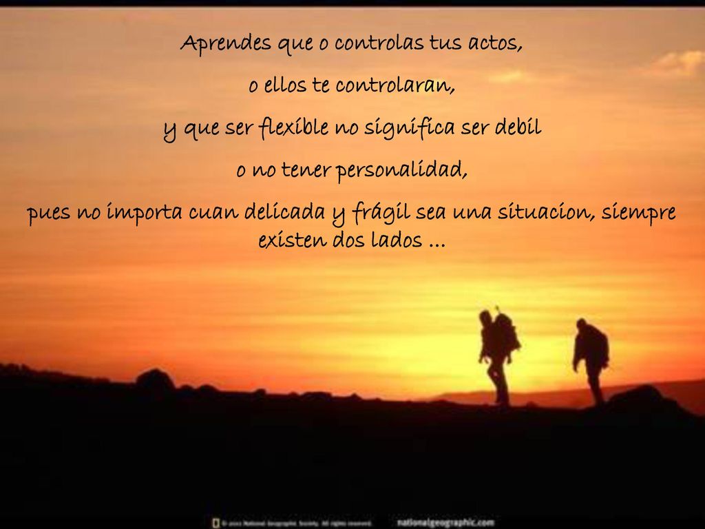 Aprendes que o controlas tus actos, o ellos te controlaran,