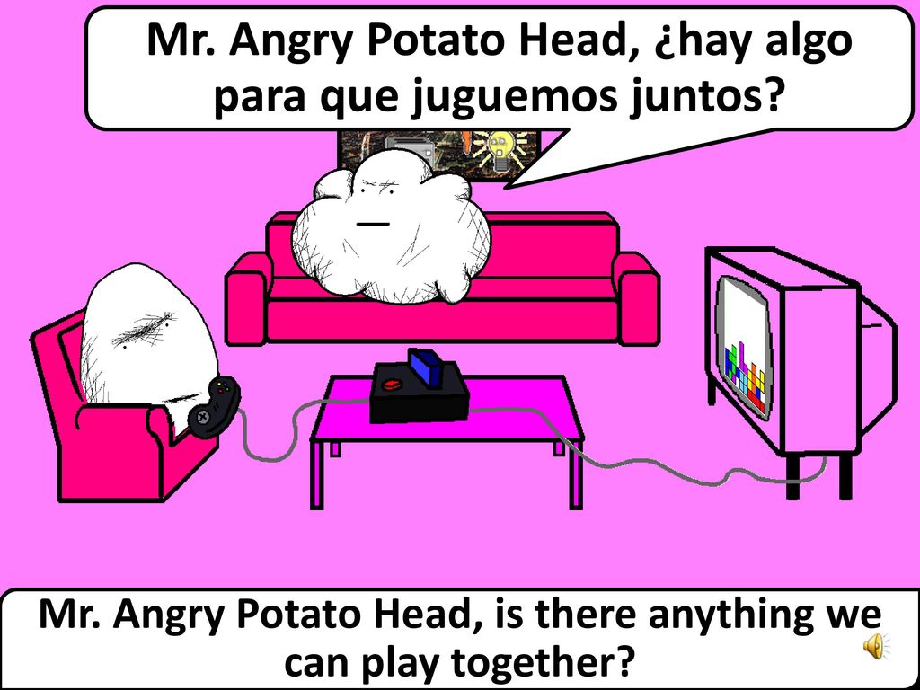 Mr. Angry Potato Head, ¿hay algo para que juguemos juntos
