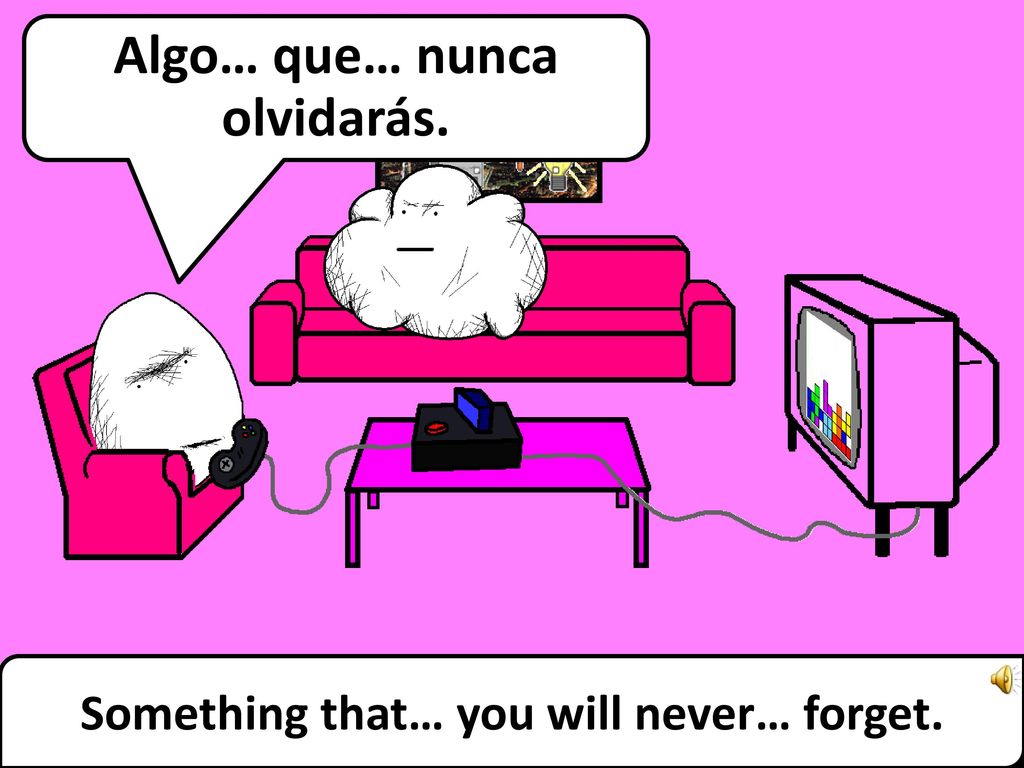Algo… que… nunca olvidarás. Something that… you will never… forget.