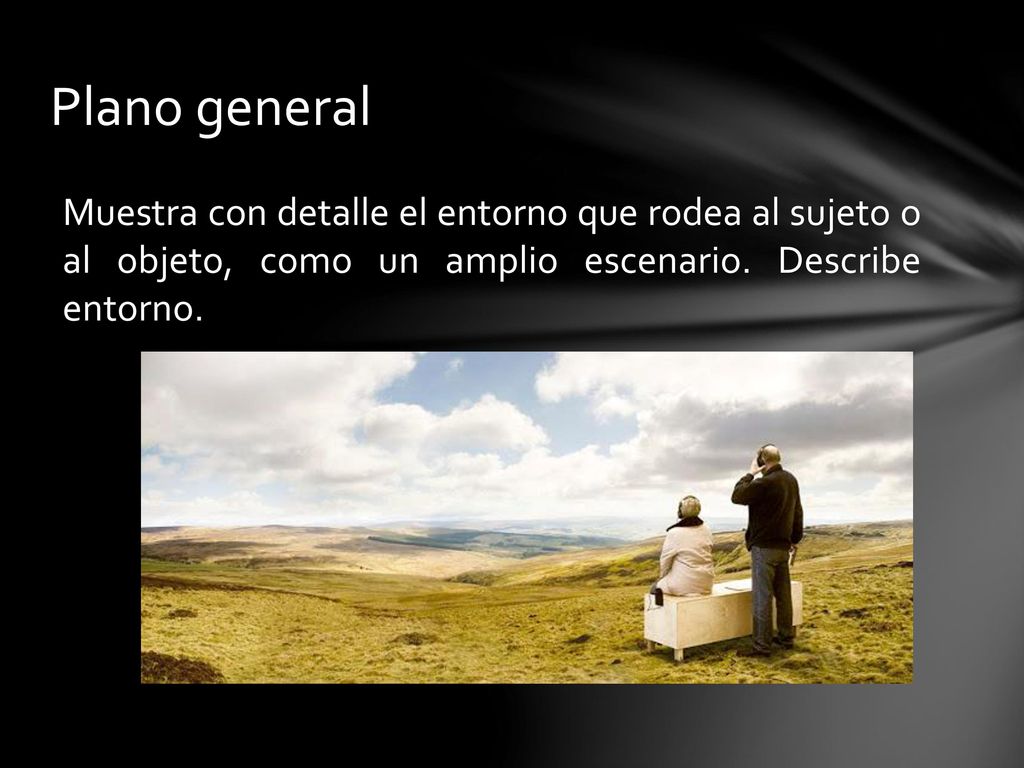Plano general Muestra con detalle el entorno que rodea al sujeto o al objeto, como un amplio escenario.