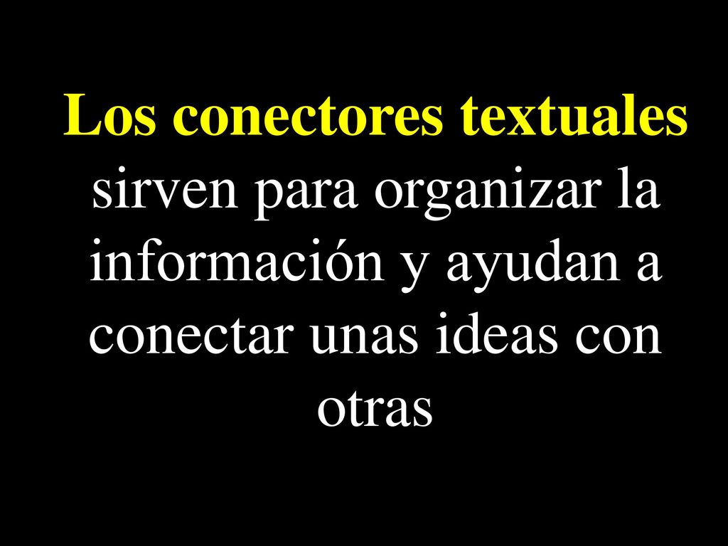 Los conectores textuales sirven para organizar la información y ayudan a conectar unas ideas con otras