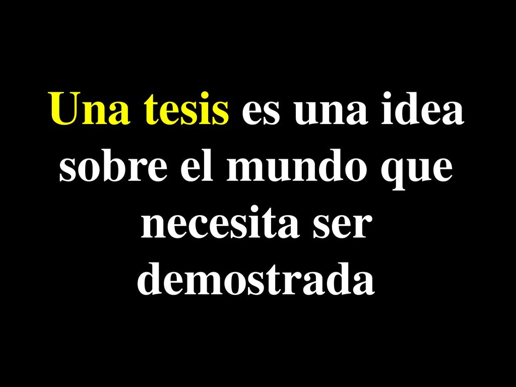 Una tesis es una idea sobre el mundo que necesita ser demostrada