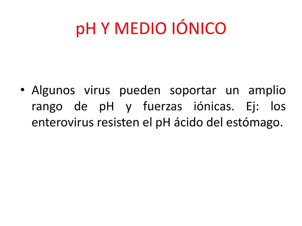 pH Y MEDIO IÓNICO Algunos virus pueden soportar un amplio rango de pH y fuerzas iónicas.