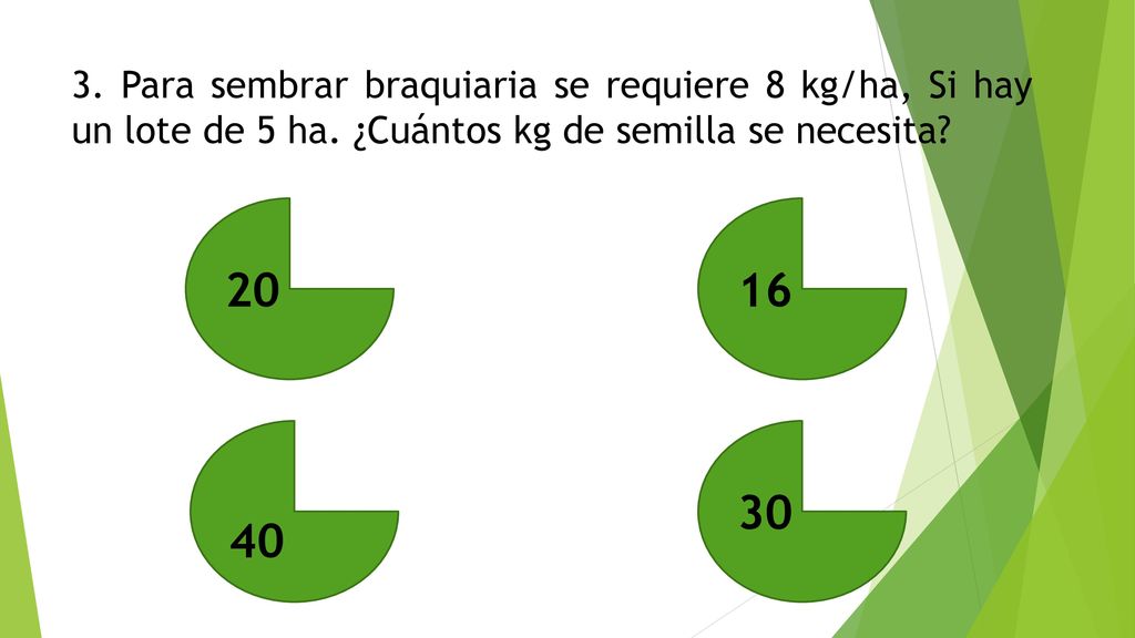 3. Para sembrar braquiaria se requiere 8 kg/ha, Si hay un lote de 5 ha