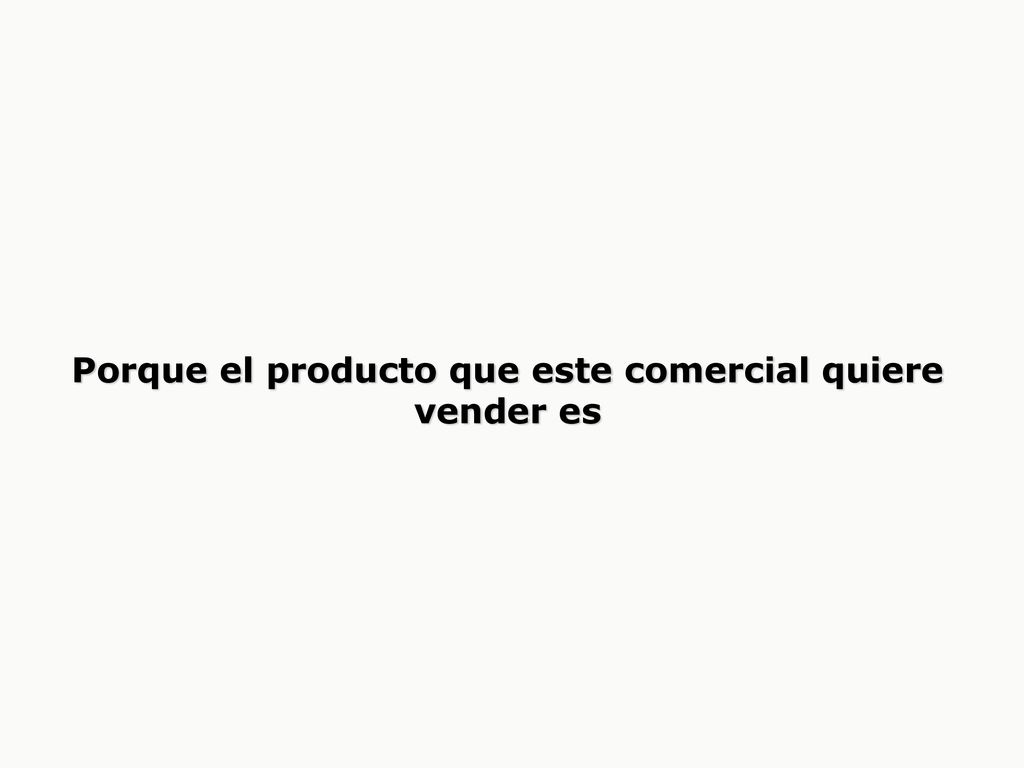 Porque el producto que este comercial quiere vender es