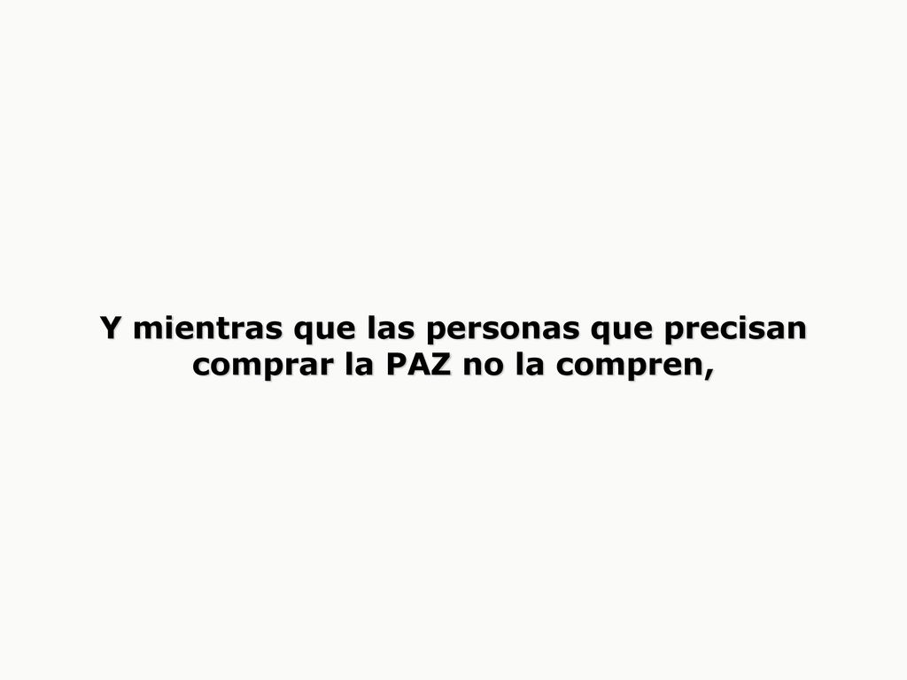 Y mientras que las personas que precisan comprar la PAZ no la compren,