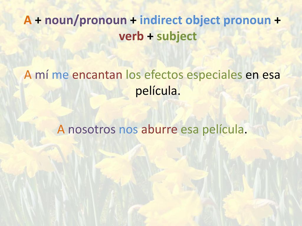 A + noun/pronoun + indirect object pronoun + verb + subject A mí me encantan los efectos especiales en esa película.