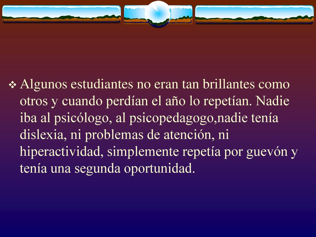 Algunos estudiantes no eran tan brillantes como otros y cuando perdían el año lo repetían.