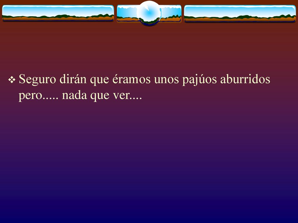 Seguro dirán que éramos unos pajúos aburridos pero..... nada que ver....