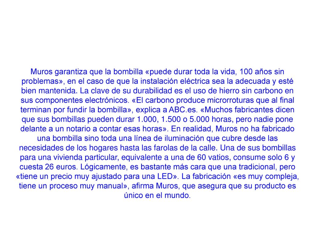 Muros garantiza que la bombilla «puede durar toda la vida, 100 años sin problemas», en el caso de que la instalación eléctrica sea la adecuada y esté bien mantenida.