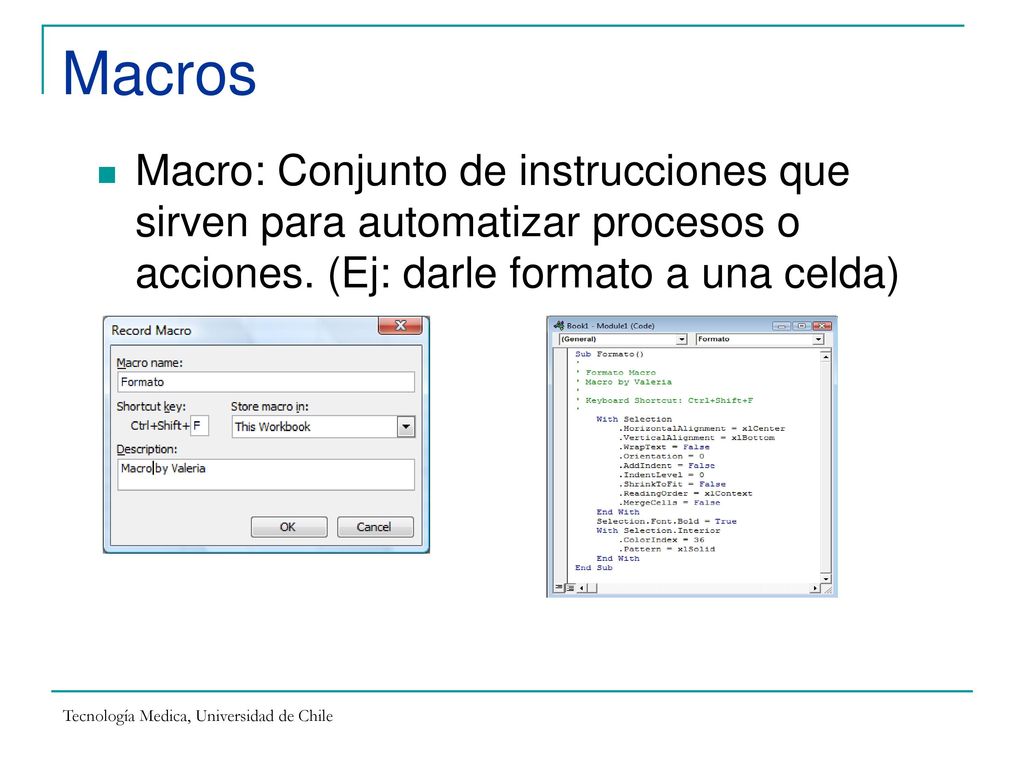 Macros Macro: Conjunto de instrucciones que sirven para automatizar procesos o acciones. (Ej: darle formato a una celda)