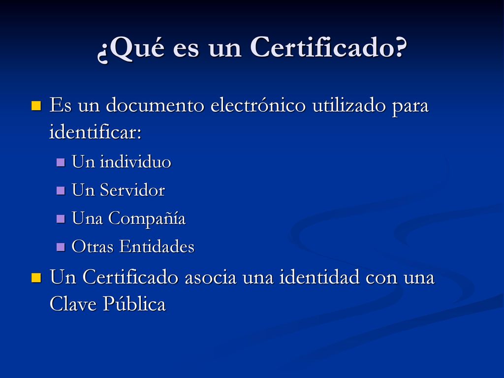 ¿Qué es un Certificado Es un documento electrónico utilizado para identificar: Un individuo. Un Servidor.