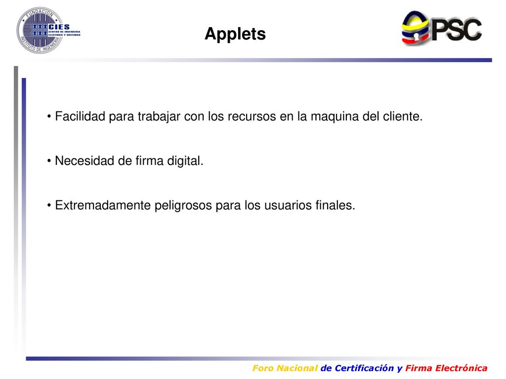 Applets Facilidad para trabajar con los recursos en la maquina del cliente. Necesidad de firma digital.