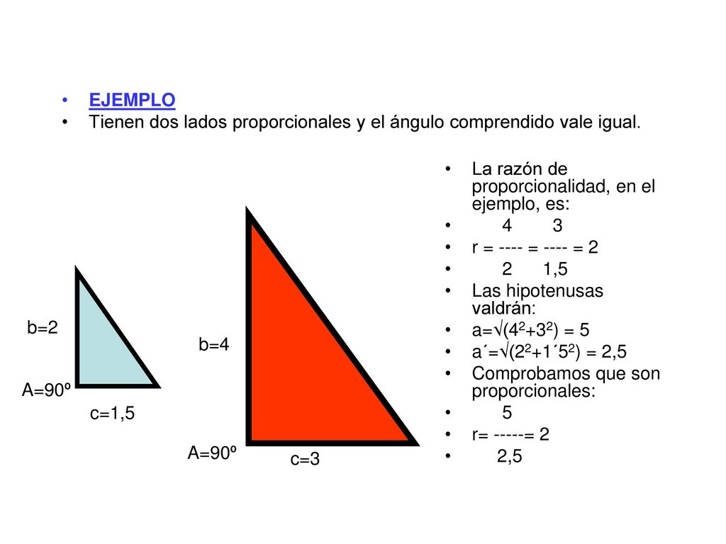 EJEMPLO Tienen dos lados proporcionales y el ángulo comprendido vale igual. La razón de proporcionalidad, en el ejemplo, es: