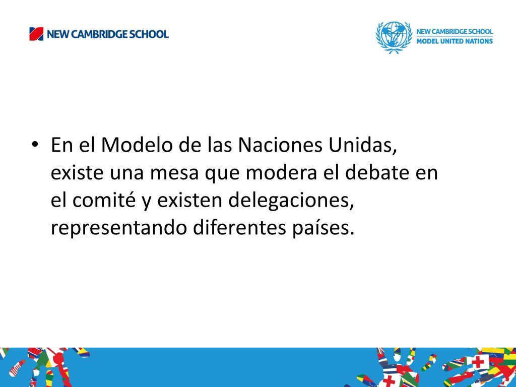 En el Modelo de las Naciones Unidas, existe una mesa que modera el debate en el comité y existen delegaciones, representando diferentes países.