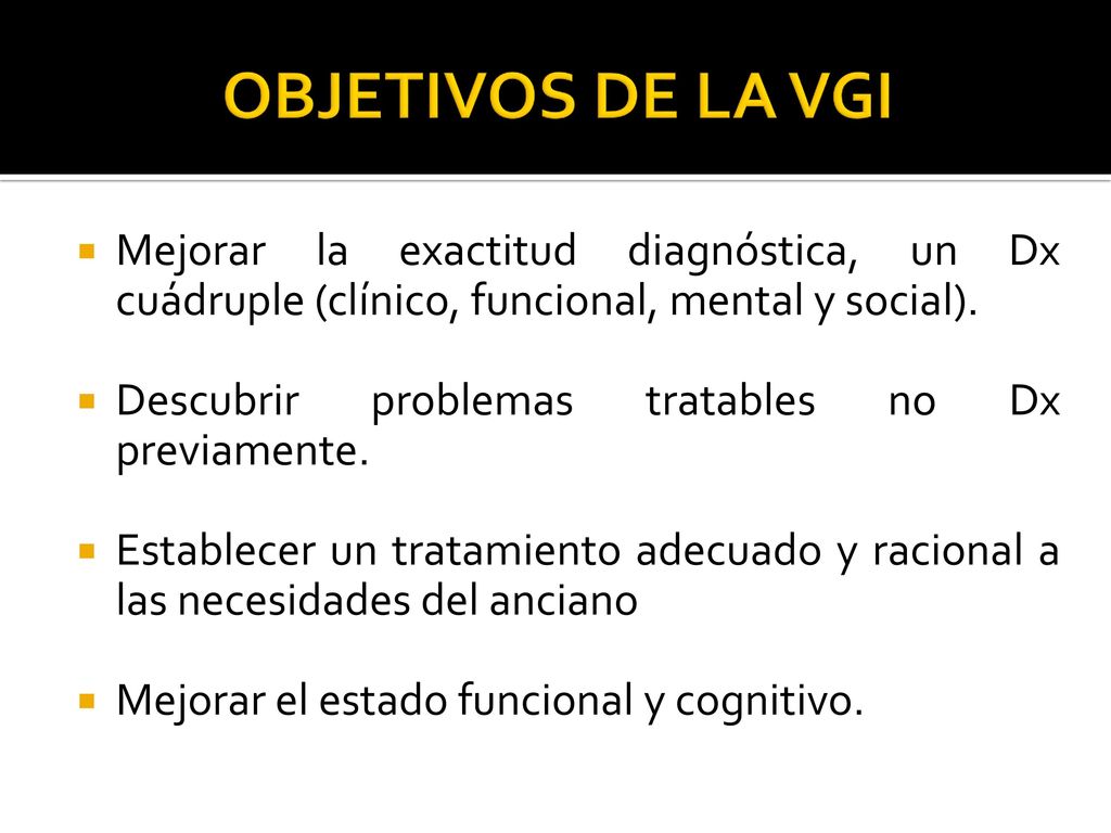 OBJETIVOS DE LA VGI Mejorar la exactitud diagnóstica, un Dx cuádruple (clínico, funcional, mental y social).